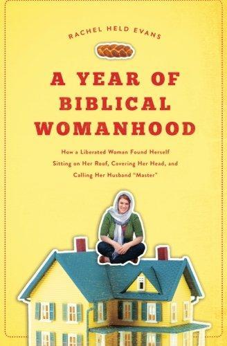 A Year of Biblical Womanhood: How a Liberated Woman Found Herself Sitting on Her Roof, Covering Her Head, and Calling Her Husband 'Master'