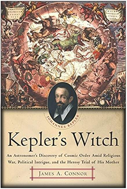 Kepler's Witch: An Astronomer's Discovery of Cosmic Order Amid Religious War, Political Intrigue, and the Heresy Trial of His Mother