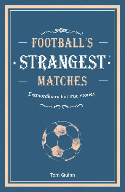 Football's Strangest Matches: Extraordinary but true stories from over a century of football