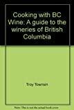 Cooking with BC Wine : A Guide to the Wineries of British Columbia