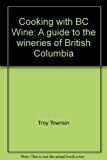 Cooking with BC Wine : A Guide to the Wineries of British Columbia