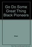 Go Do Some Great Thing Black Pioneers
