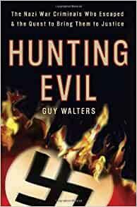 Hunting Evil: The Nazi War Criminals Who Escaped and the Quest to Bring Them to Justice