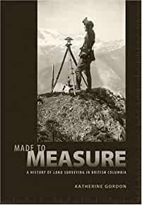 Made to Measure: A History of Land Surveying in British Columbia