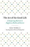 The Art of the Good Life: 52 Surprising Shortcuts to Happiness, Wealth, and Success