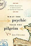 What the Psychic Told the Pilgrim: A Midlife Misadventure on Spain's Camino de Santiago