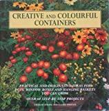 Creative and Colourful Containers : Practical and Imaginative Ideas for Pots, Window Boxes and Hanging Baskets You Can Grow (Over 60 Step-by-Step Projects)