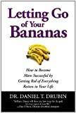 Letting Go of Your Bananas: How to Become More Successful by Getting Rid of Everything Rotten in Your Life