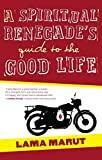 A Spiritual Renegade's Guide to the Good Life