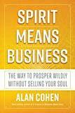 Spirit Means Business: The Way to Prosper Wildly without Selling Your Soul