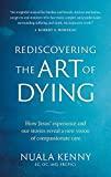 Rediscovering the Art of Dying (How Jesus' Experience and Our Stories Reveal a New Vision of Compassionate Care)