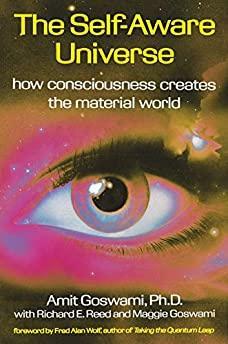 The Self-Aware Universe: How Consciousness Creates the Material World