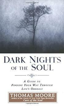Dark Nights of the Soul: A Guide to Finding Your Way Through Life's Ordeals