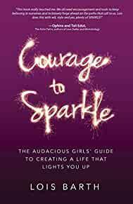 Courage To Sparkle: The Audacious Girls' Guide to Creating a Life that Lights You Up