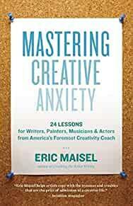 Mastering Creative Anxiety: 24 Lessons for Writers, Painters, Musicians, and Actors from America's Foremost Creativity Coach