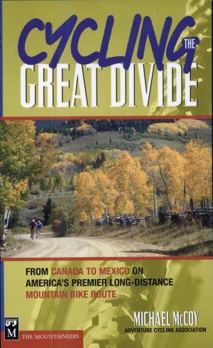 CYCLING THE GREAT DIVIDE : FROM CANADA TO MEXICO ON AMERICA'S PREMIER LONG-DISTANCE MOUNTAIN BIKE ROUTE